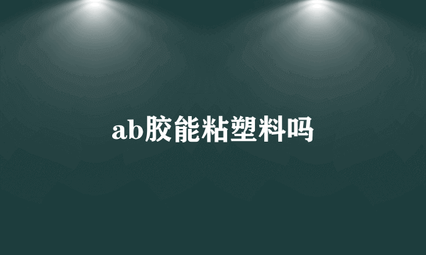 ab胶能粘塑料吗