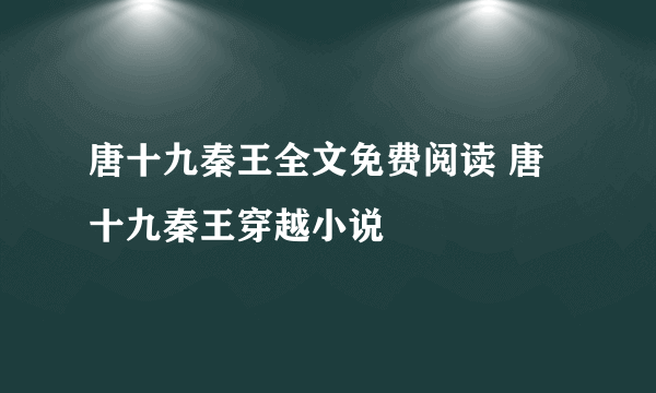 唐十九秦王全文免费阅读 唐十九秦王穿越小说