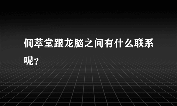 侗萃堂跟龙脑之间有什么联系呢？