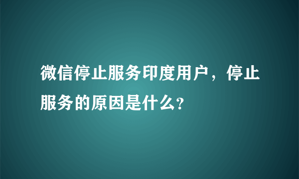 微信停止服务印度用户，停止服务的原因是什么？