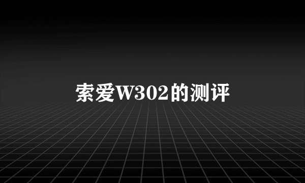 索爱W302的测评