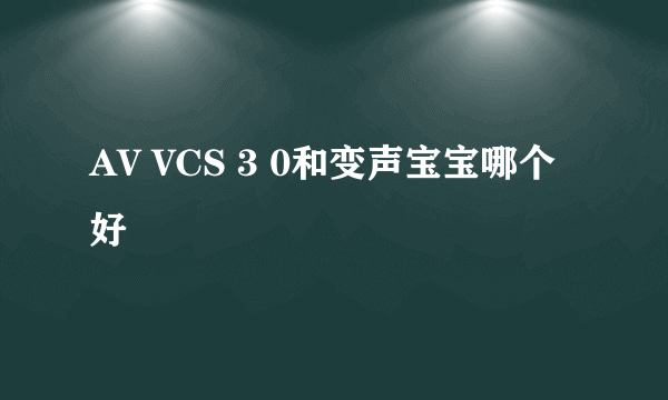 AV VCS 3 0和变声宝宝哪个好