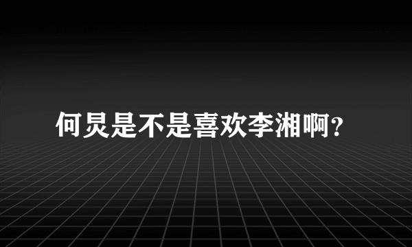 何炅是不是喜欢李湘啊？