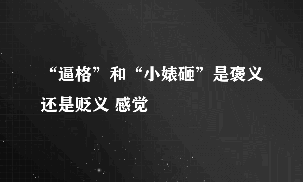 “逼格”和“小婊砸”是褒义还是贬义 感觉