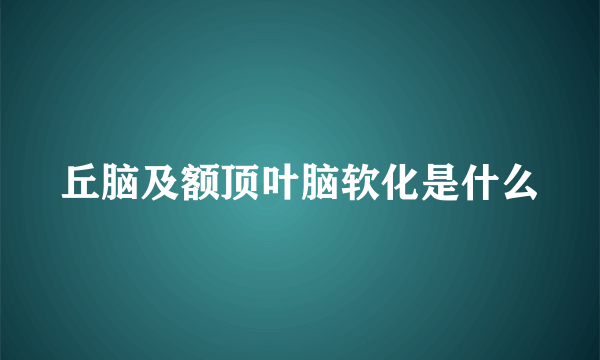 丘脑及额顶叶脑软化是什么