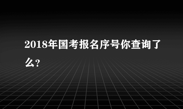 2018年国考报名序号你查询了么？