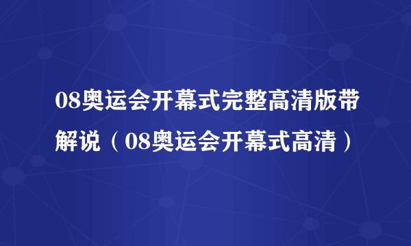 08奥运会开幕式完整高清版带解说（08奥运会开幕式高清）