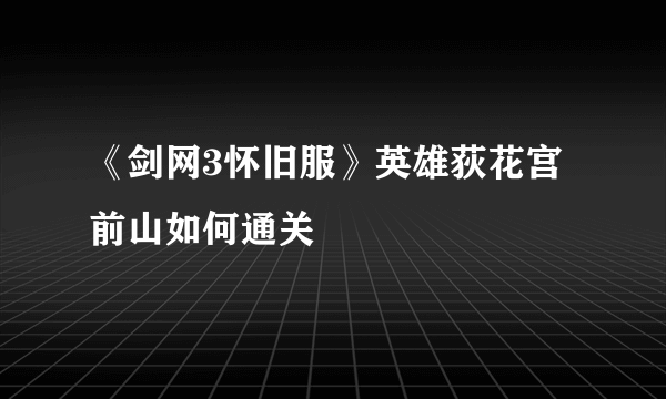 《剑网3怀旧服》英雄荻花宫前山如何通关