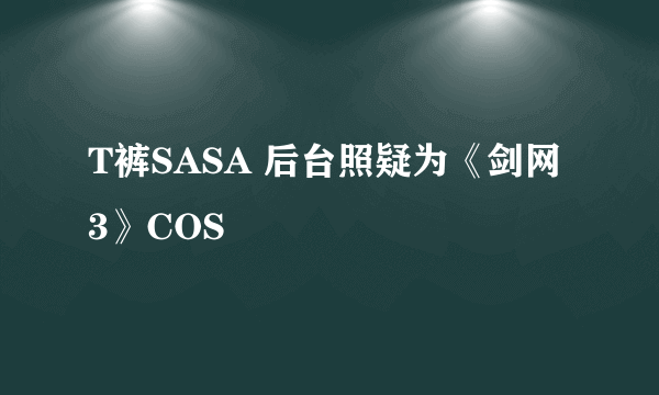 T裤SASA 后台照疑为《剑网3》COS