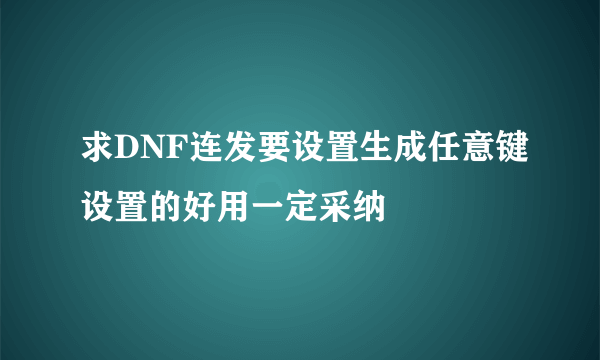 求DNF连发要设置生成任意键设置的好用一定采纳