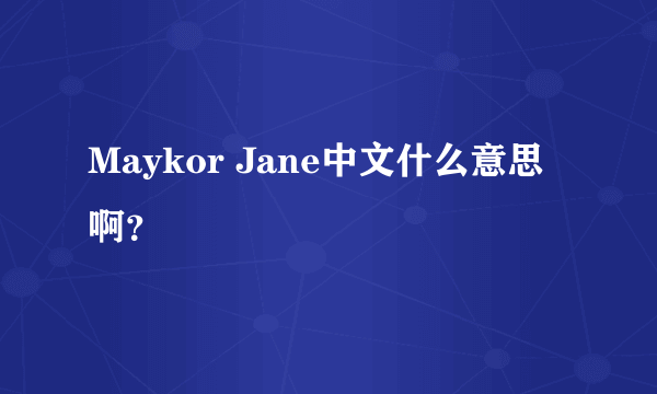 Maykor Jane中文什么意思啊？