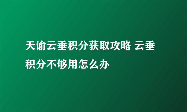 天谕云垂积分获取攻略 云垂积分不够用怎么办