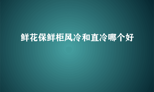 鲜花保鲜柜风冷和直冷哪个好