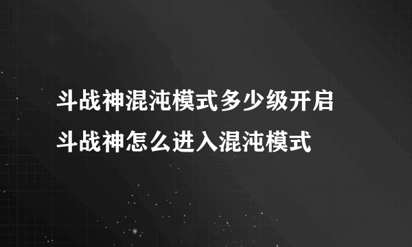 斗战神混沌模式多少级开启 斗战神怎么进入混沌模式