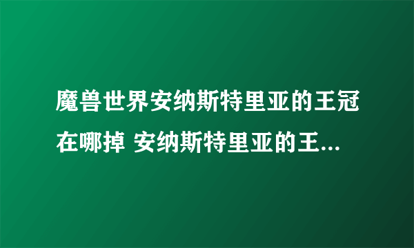 魔兽世界安纳斯特里亚的王冠在哪掉 安纳斯特里亚的王冠怎么得到