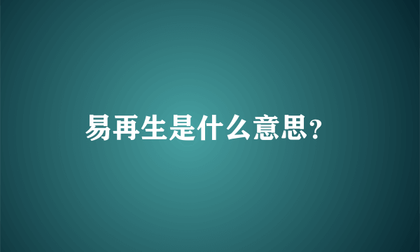 易再生是什么意思？