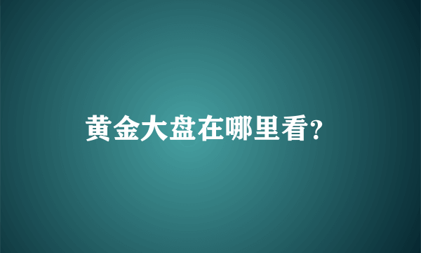 黄金大盘在哪里看？