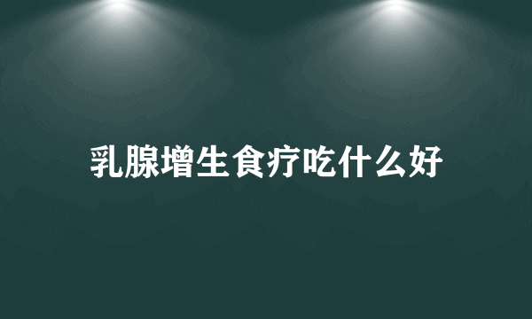 乳腺增生食疗吃什么好