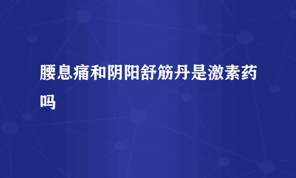 腰息痛和阴阳舒筋丹是激素药吗