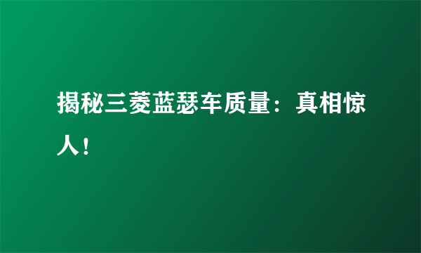 揭秘三菱蓝瑟车质量：真相惊人！