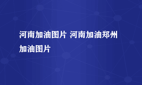 河南加油图片 河南加油郑州加油图片