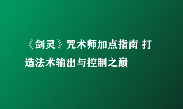 《剑灵》咒术师加点指南 打造法术输出与控制之巅