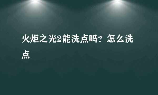 火炬之光2能洗点吗？怎么洗点