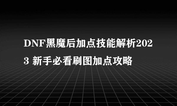 DNF黑魔后加点技能解析2023 新手必看刷图加点攻略