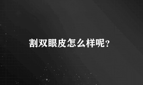 割双眼皮怎么样呢？