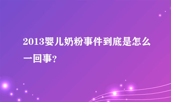 2013婴儿奶粉事件到底是怎么一回事？