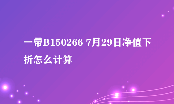 一带B150266 7月29日净值下折怎么计算