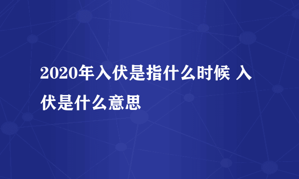 2020年入伏是指什么时候 入伏是什么意思