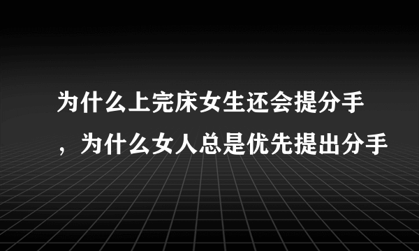 为什么上完床女生还会提分手，为什么女人总是优先提出分手