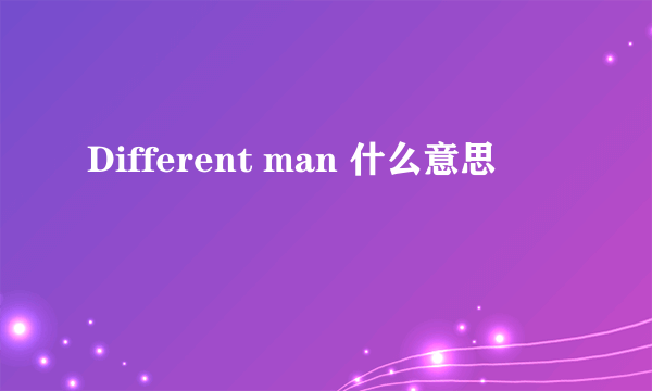 Different man 什么意思