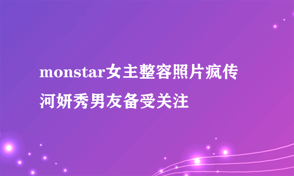 monstar女主整容照片疯传 河妍秀男友备受关注