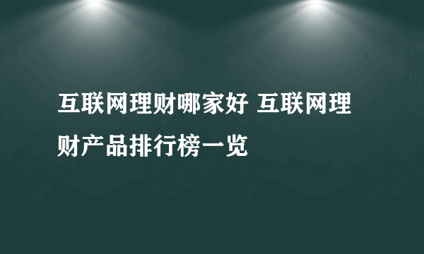 互联网理财哪家好 互联网理财产品排行榜一览