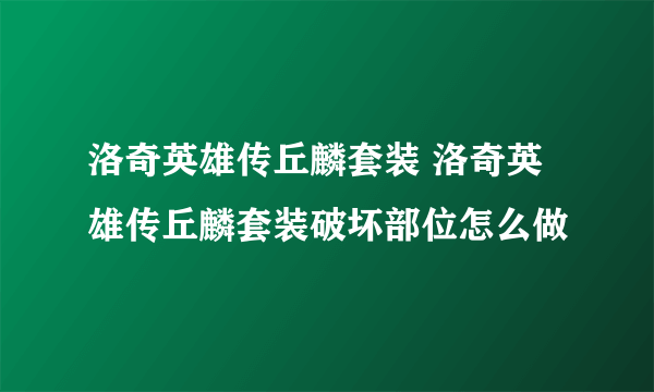 洛奇英雄传丘麟套装 洛奇英雄传丘麟套装破坏部位怎么做