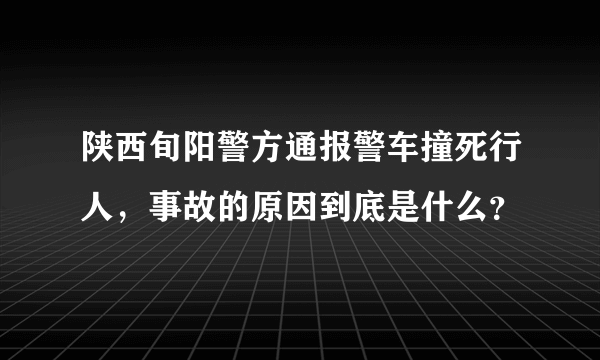 陕西旬阳警方通报警车撞死行人，事故的原因到底是什么？