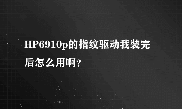 HP6910p的指纹驱动我装完后怎么用啊？