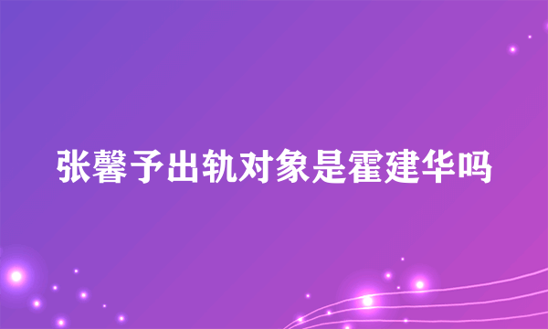 张馨予出轨对象是霍建华吗