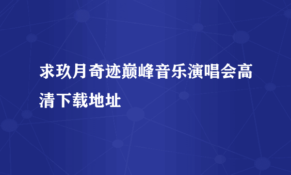 求玖月奇迹巅峰音乐演唱会高清下载地址