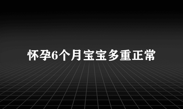 怀孕6个月宝宝多重正常