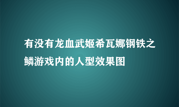 有没有龙血武姬希瓦娜钢铁之鳞游戏内的人型效果图