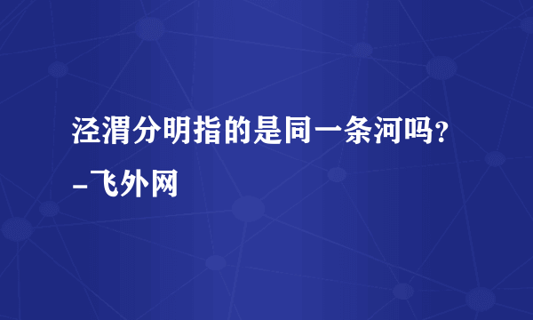 泾渭分明指的是同一条河吗？-飞外网