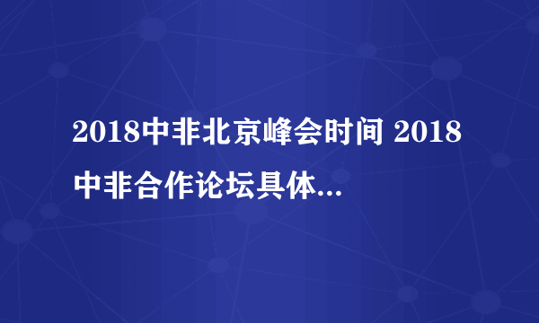 2018中非北京峰会时间 2018中非合作论坛具体是什么时候