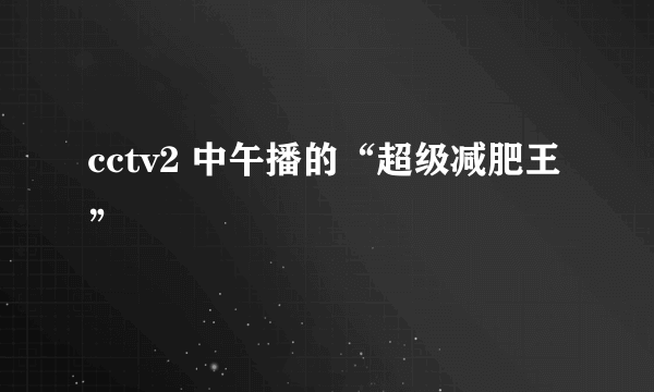 cctv2 中午播的“超级减肥王”