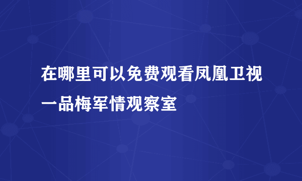 在哪里可以免费观看凤凰卫视一品梅军情观察室