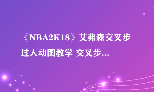 《NBA2K18》艾弗森交叉步过人动图教学 交叉步过人怎么做