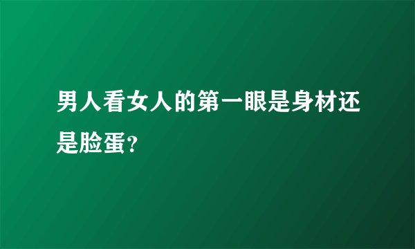 男人看女人的第一眼是身材还是脸蛋？