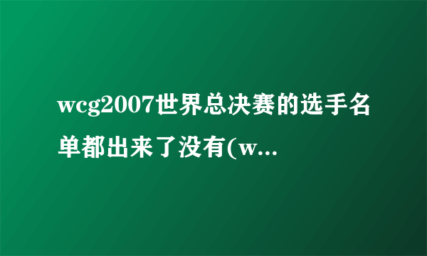 wcg2007世界总决赛的选手名单都出来了没有(wa\